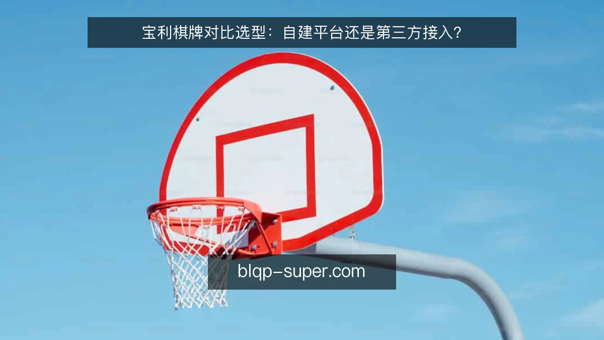 宝利棋牌对比选型：自建平台还是第三方接入？