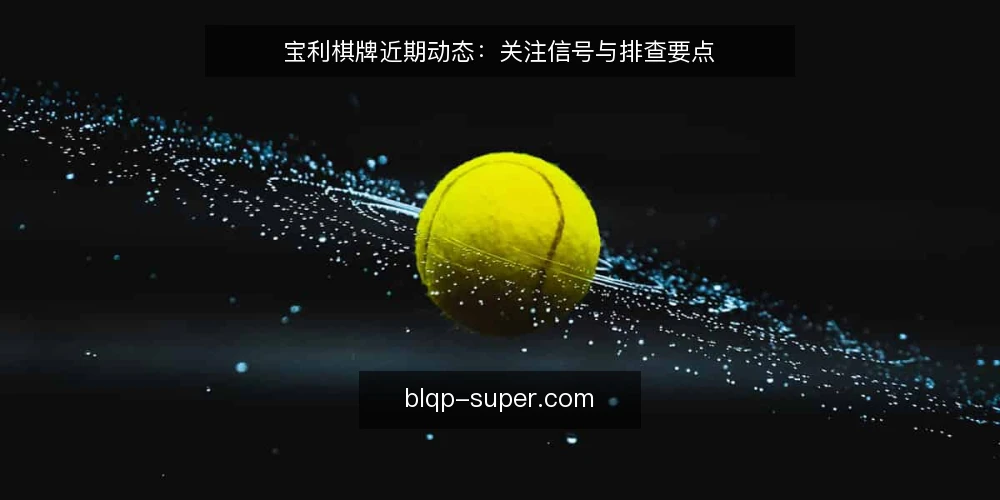 宝利棋牌近期动态：关注信号与排查要点 — 近期信号：什么在变 配图