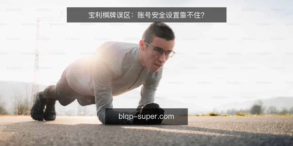 宝利棋牌误区：账号安全设置靠不住？ — 误区：账号安全设置只是摆设？ 配图