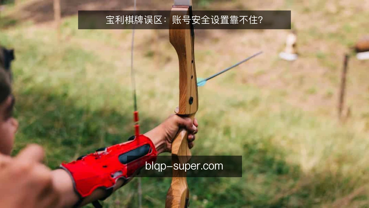 宝利棋牌误区：账号安全设置靠不住？