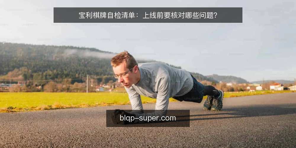 宝利棋牌自检清单：上线前要核对哪些问题？ — 先明确这次自检的范围 配图