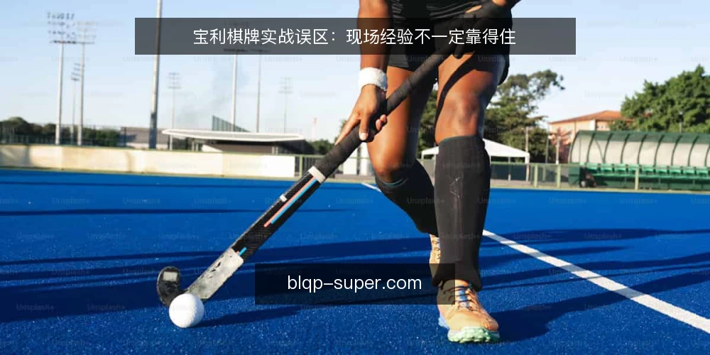 宝利棋牌实战误区：现场经验不一定靠得住 — 先看现场信号：哪些现象被误读 配图