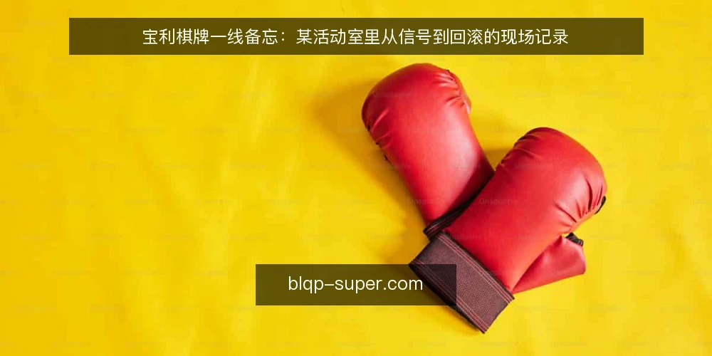 宝利棋牌一线备忘：某活动室里从信号到回滚的现场记录 — 先看哪些信号：现场观察的五个入口 配图