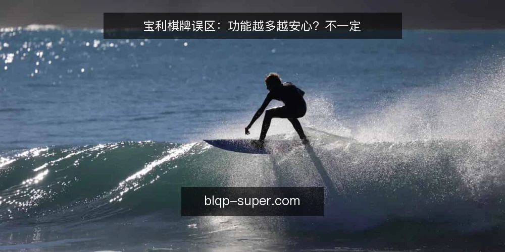 宝利棋牌误区:功能越多越安心?不一定 — 先看一个常见的场景 配图