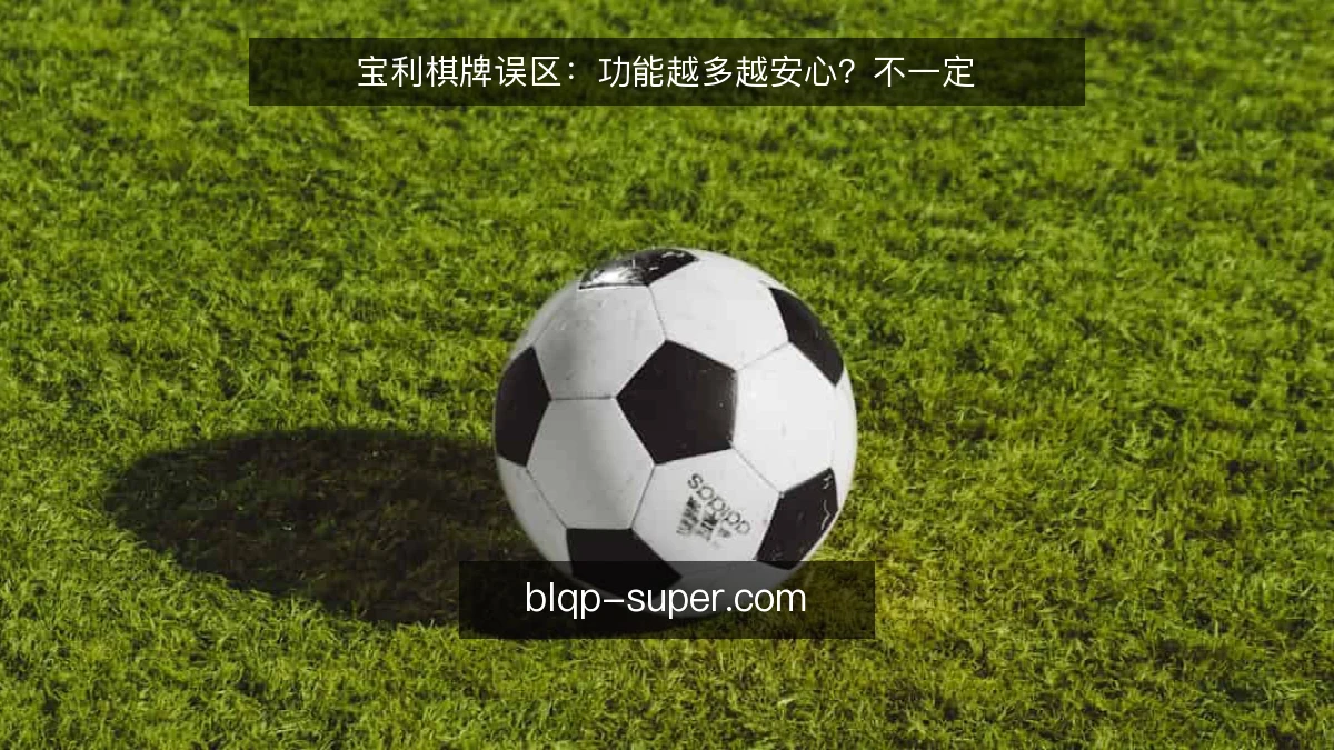 宝利棋牌误区:功能越多越安心?不一定