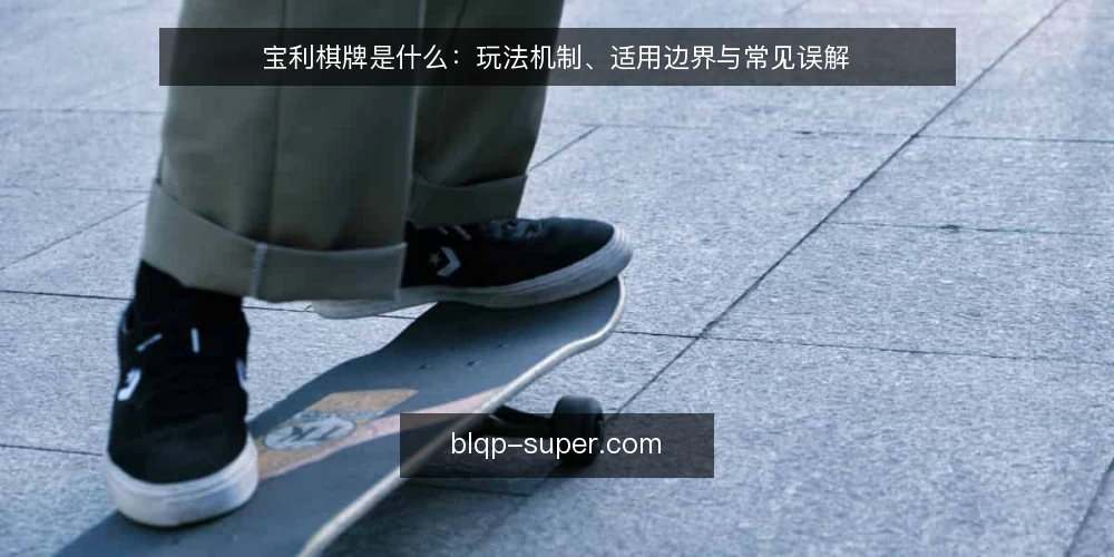 宝利棋牌是什么：玩法机制、适用边界与常见误解 — 宝利棋牌是什么：先把定义说清楚 配图