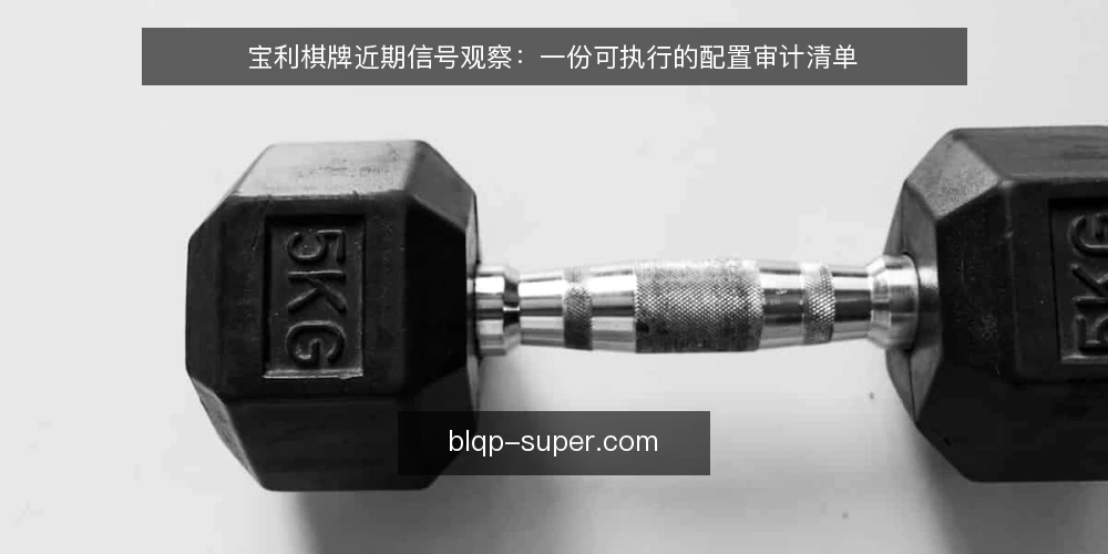 宝利棋牌近期信号观察:一份可执行的配置审计清单 — 为什么眼下值得做一次审计 配图